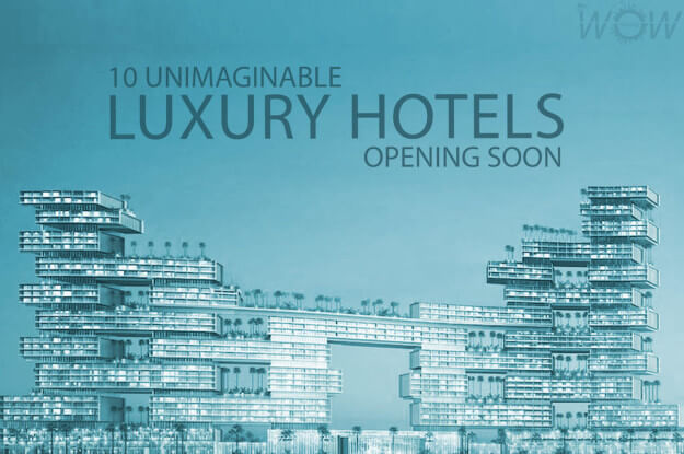 10 Unimaginable Luxury Hotels Opening Soon