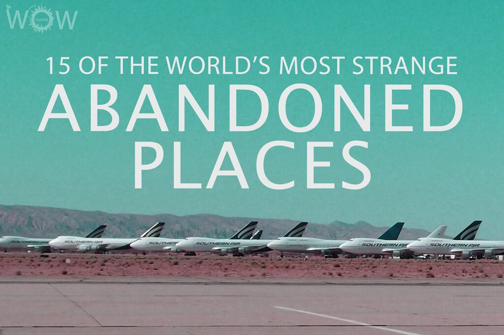 15 Of The World's Most Strange Abandoned Places