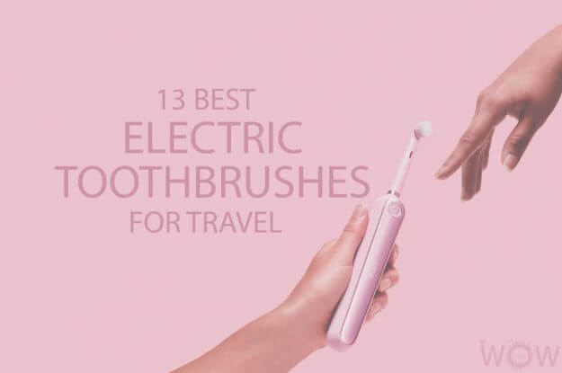 13 Best Electric Toothbrushes For Travel