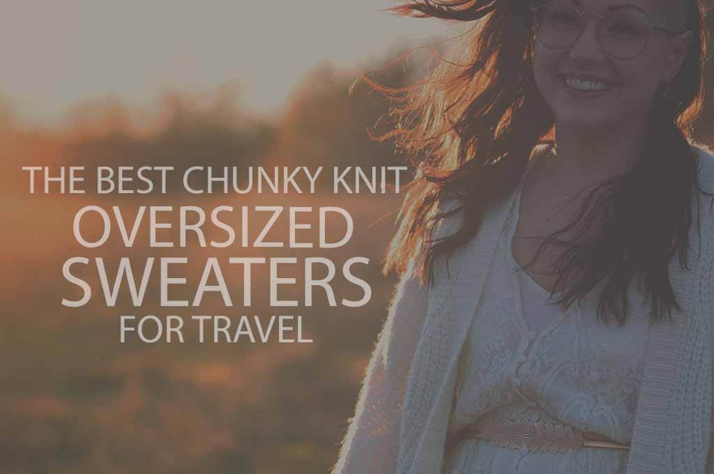 13 Best Chunky Knit Oversized Sweaters for Travel