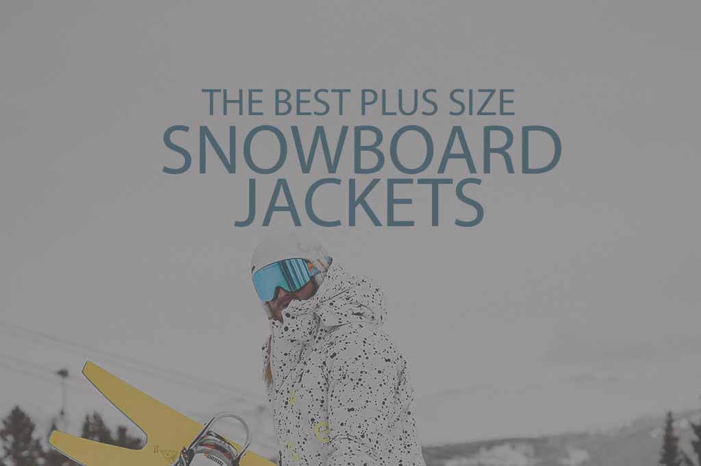13 Best Plus Sized Snowboard Jackets