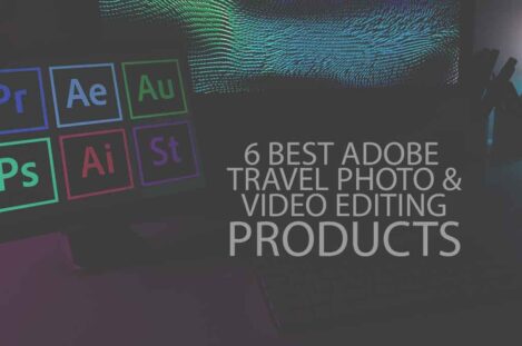 6 Best Adobe Travel Photo & Video Editing Products