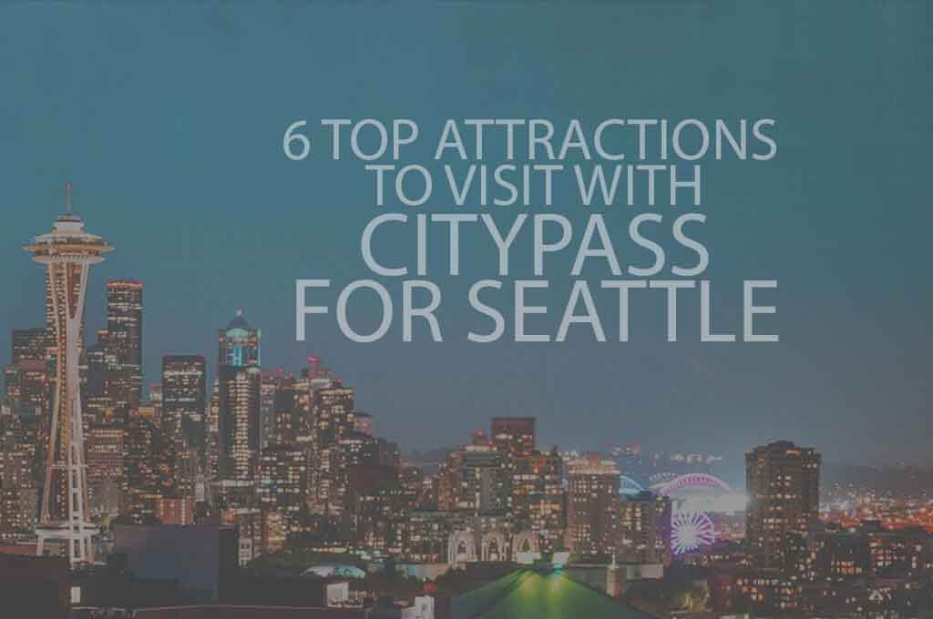 6 Top Attractions to Visit with Citypass for Seattle