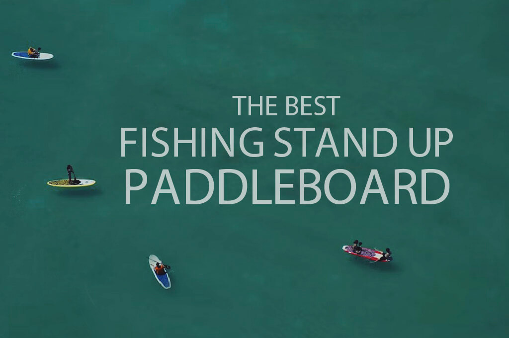 13 Best Fishing Stand Up Paddleboard
