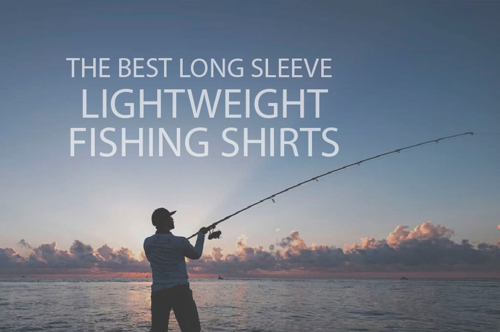 13 Best Long Sleeve Lightweight Fishing Shirts