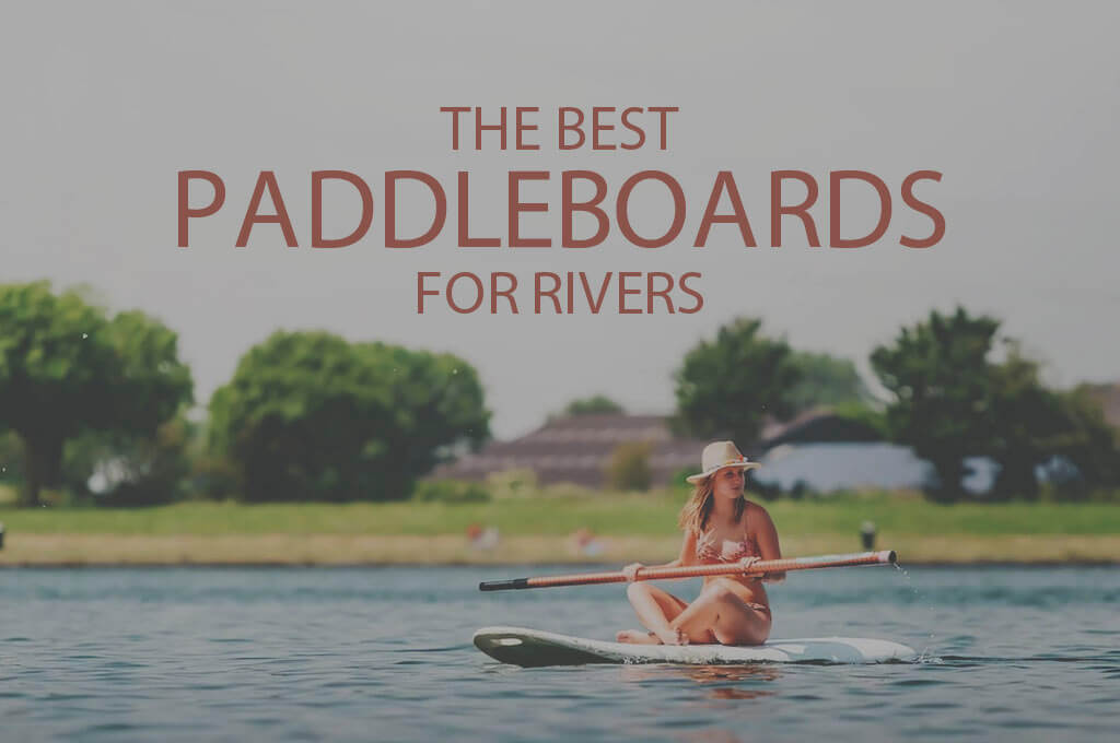 13 Best Paddleboards for Rivers