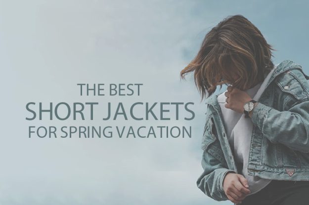 13 Best Short Jackets for Spring Vacation