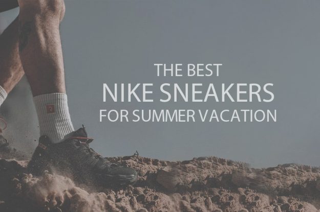 13 Best Nike Sneakers for Summer Vacation
