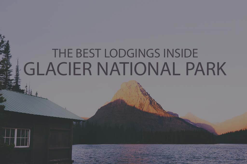 11 Best Lodgings Inside Glacier National Park