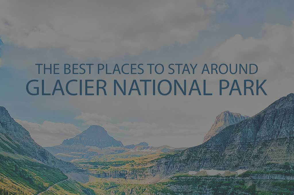11 Best Places to Stay around Glacier National Park