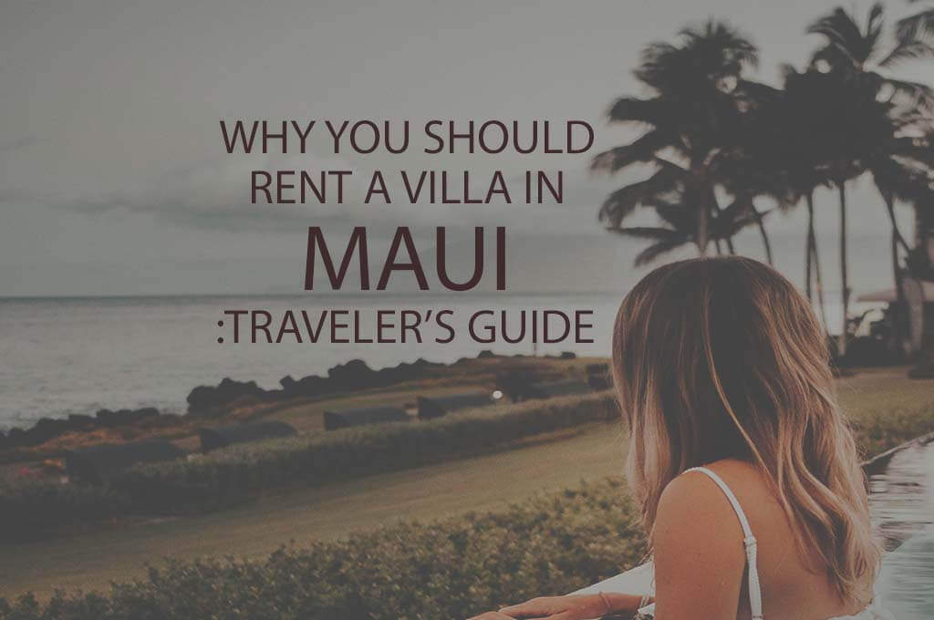 Why You Should Rent a Villa in Maui: Traveler's Guide