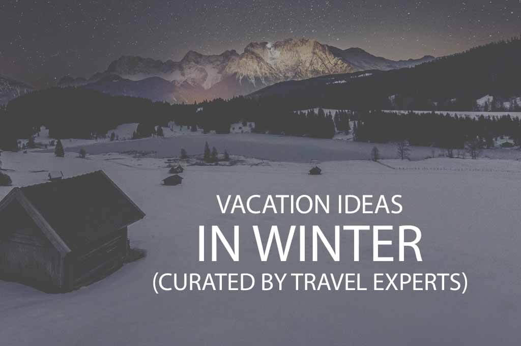 Vacation Ideas in Winter: Curated by Travel Experts