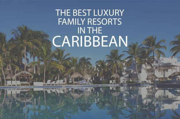 11 Best Luxury Family Resorts In The Caribbean