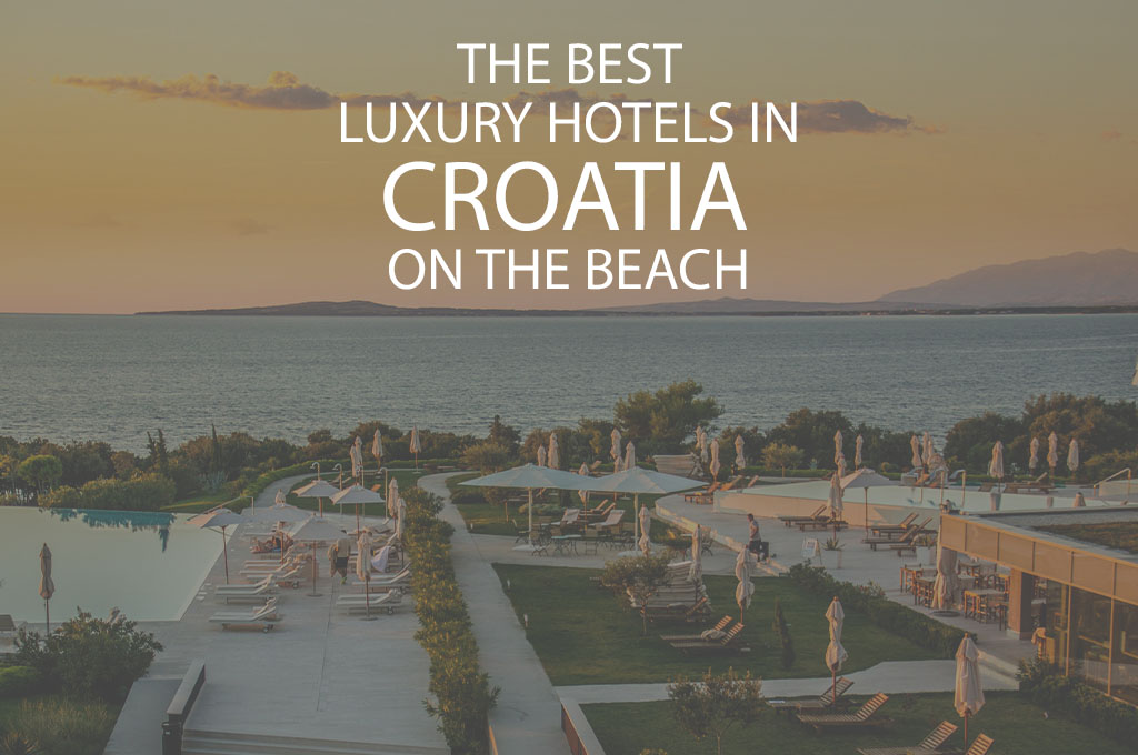 11 Best Luxury Hotels In Croatia On The Beach